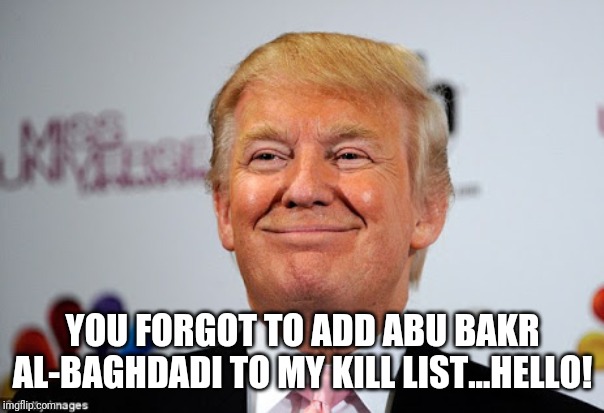 Donald trump approves | YOU FORGOT TO ADD ABU BAKR AL-BAGHDADI TO MY KILL LIST...HELLO! | image tagged in donald trump approves | made w/ Imgflip meme maker