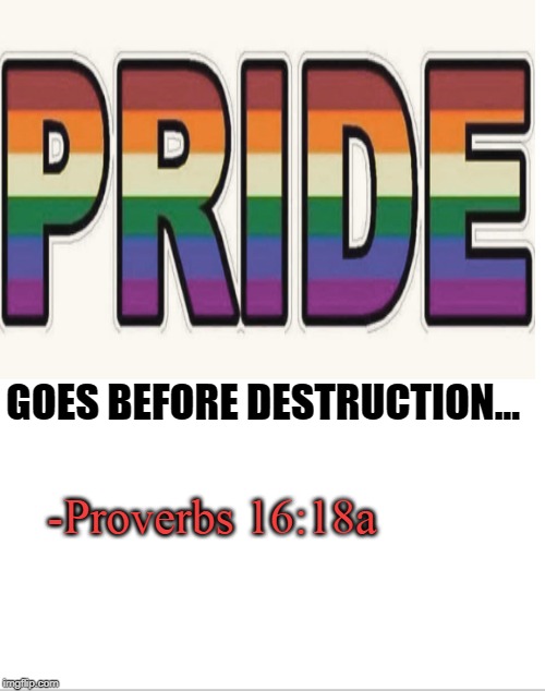 God hates pride | GOES BEFORE DESTRUCTION... -Proverbs 16:18a | image tagged in scripture,proverb,pride,memes | made w/ Imgflip meme maker