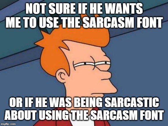 Futurama Fry Meme | NOT SURE IF HE WANTS ME TO USE THE SARCASM FONT; OR IF HE WAS BEING SARCASTIC ABOUT USING THE SARCASM FONT | image tagged in memes,futurama fry | made w/ Imgflip meme maker
