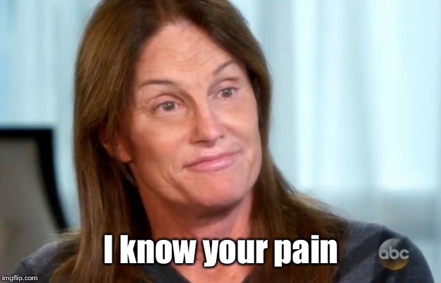 Bruce Jenner | I know your pain | image tagged in bruce jenner | made w/ Imgflip meme maker
