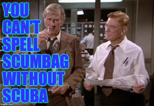 Airplane Wrong Week | YOU
CAN'T
SPELL
SCUMBAG
WITHOUT
SCUBA | image tagged in airplane wrong week | made w/ Imgflip meme maker