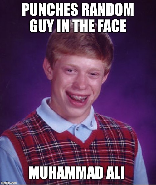 It’s been a while, but I’m back!!! | PUNCHES RANDOM GUY IN THE FACE; MUHAMMAD ALI | image tagged in memes,bad luck brian | made w/ Imgflip meme maker