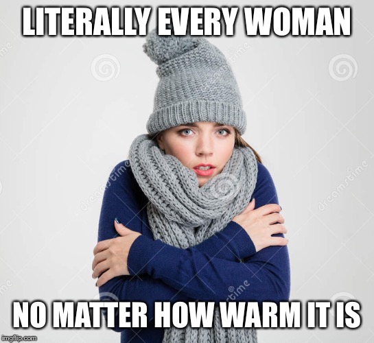 LITERALLY EVERY WOMAN NO MATTER HOW WARM IT IS | made w/ Imgflip meme maker