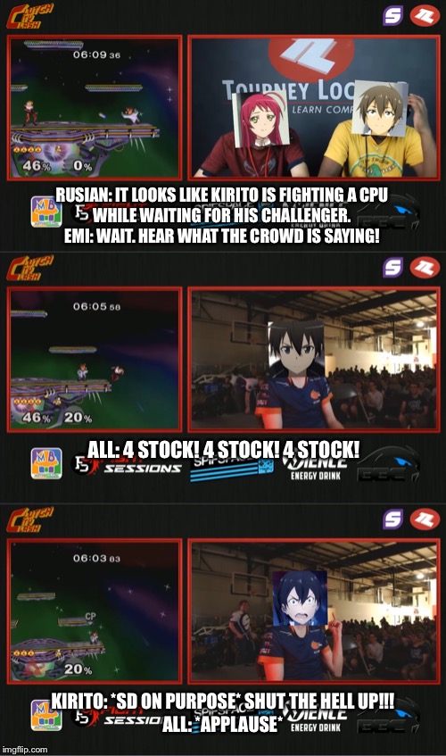 How it feel to be funny in a gaming community? (Anime version) | RUSIAN: IT LOOKS LIKE KIRITO IS FIGHTING A CPU
WHILE WAITING FOR HIS CHALLENGER.
EMI: WAIT. HEAR WHAT THE CROWD IS SAYING! ALL: 4 STOCK! 4 STOCK! 4 STOCK! KIRITO: *SD ON PURPOSE* SHUT THE HELL UP!!!
ALL: *APPLAUSE* | image tagged in anime,emi yusa,rusian,kirito,super smash bros | made w/ Imgflip meme maker