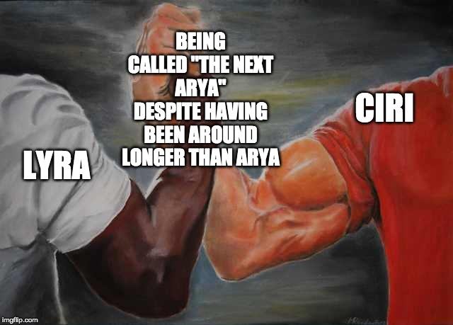 Arm wrestling meme template | BEING CALLED "THE NEXT ARYA" DESPITE HAVING BEEN AROUND LONGER THAN ARYA; CIRI; LYRA | image tagged in arm wrestling meme template | made w/ Imgflip meme maker