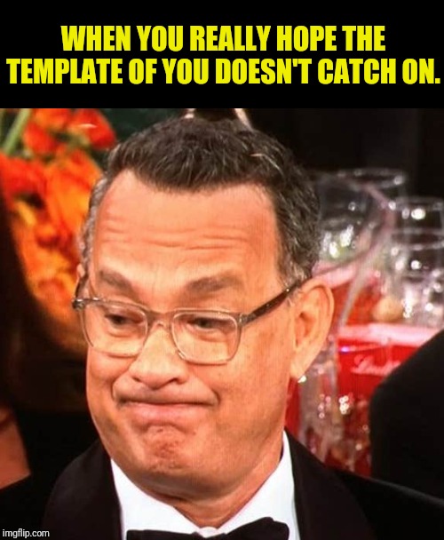 Tom Hanks Face | WHEN YOU REALLY HOPE THE TEMPLATE OF YOU DOESN'T CATCH ON. | image tagged in tom hanks face,tom hanks,meme template,funny memes | made w/ Imgflip meme maker