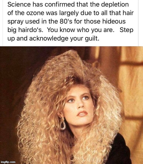 80's hair spray screwed up the ozone layer | image tagged in 80's,ozone layer,climate change | made w/ Imgflip meme maker