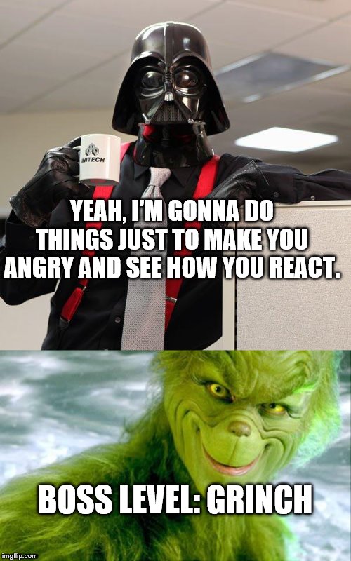 Darth Grinch | YEAH, I'M GONNA DO THINGS JUST TO MAKE YOU ANGRY AND SEE HOW YOU REACT. BOSS LEVEL: GRINCH | image tagged in darth vader office space,the grinch jim carrey,christmas | made w/ Imgflip meme maker