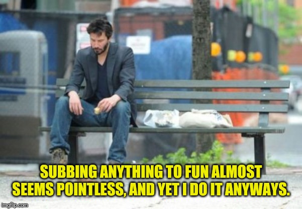 Sad Keanu | SUBBING ANYTHING TO FUN ALMOST SEEMS POINTLESS, AND YET I DO IT ANYWAYS. | image tagged in memes,sad keanu,fun fact | made w/ Imgflip meme maker