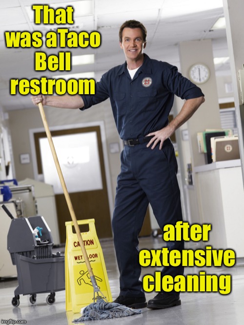 Janitor | That was aTaco Bell restroom after extensive cleaning | image tagged in janitor | made w/ Imgflip meme maker