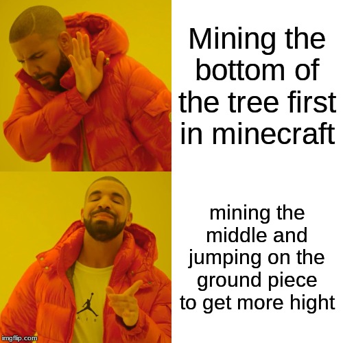 Drake Hotline Bling Meme | Mining the bottom of the tree first in minecraft; mining the middle and jumping on the ground piece to get more hight | image tagged in memes,drake hotline bling | made w/ Imgflip meme maker