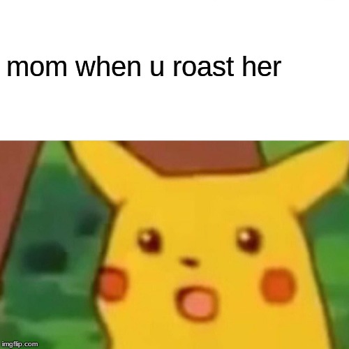 Surprised Pikachu | mom when u roast her | image tagged in memes,surprised pikachu | made w/ Imgflip meme maker