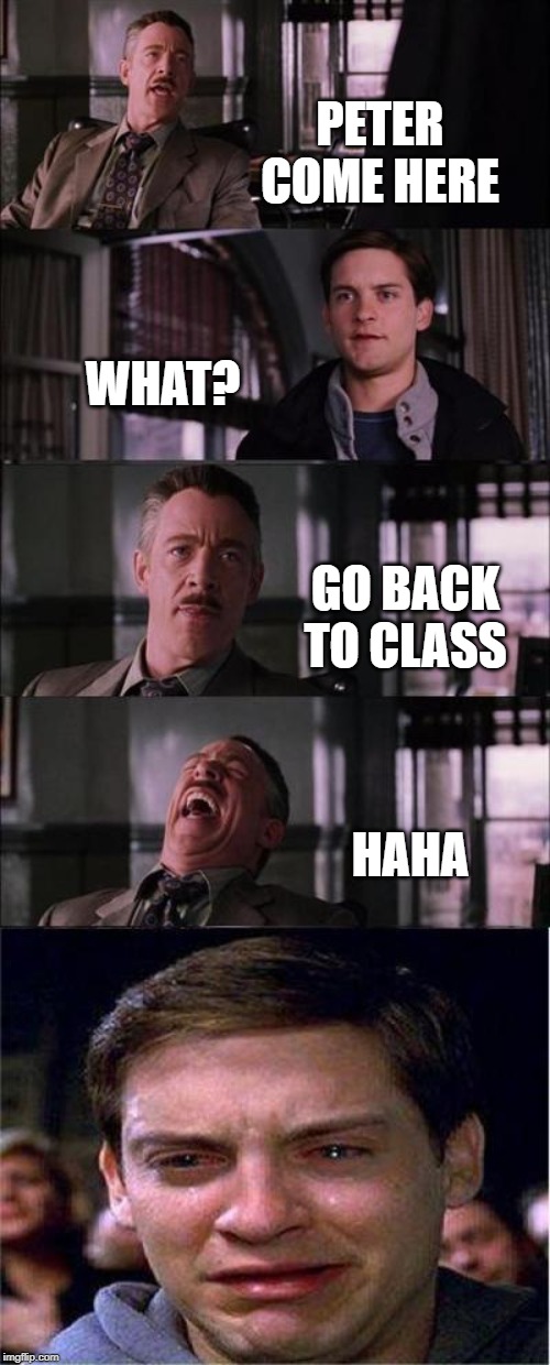 Peter Parker Cry | PETER COME HERE; WHAT? GO BACK TO CLASS; HAHA | image tagged in memes,peter parker cry | made w/ Imgflip meme maker