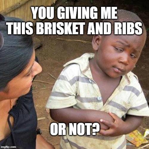 Third World Skeptical Kid Meme | YOU GIVING ME THIS BRISKET AND RIBS; OR NOT? | image tagged in memes,third world skeptical kid | made w/ Imgflip meme maker