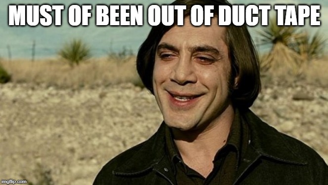no country for old men - anton | MUST OF BEEN OUT OF DUCT TAPE | image tagged in no country for old men - anton | made w/ Imgflip meme maker