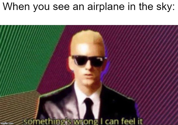 something's wrong i can feel it | When you see an airplane in the sky: | image tagged in something's wrong i can feel it | made w/ Imgflip meme maker