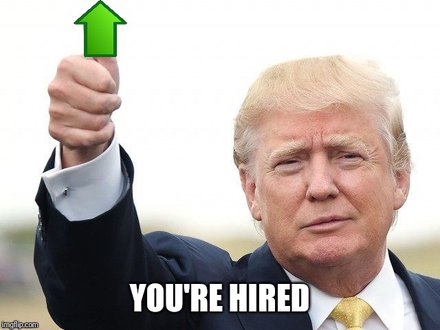 Trump Upvote | YOU'RE HIRED | image tagged in trump upvote | made w/ Imgflip meme maker