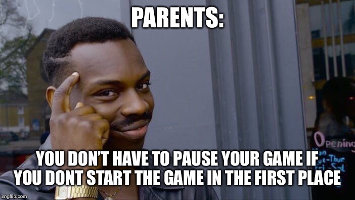 Roll Safe Think About It Meme |  PARENTS:; YOU DON’T HAVE TO PAUSE YOUR GAME IF YOU DONT START THE GAME IN THE FIRST PLACE | image tagged in memes,roll safe think about it | made w/ Imgflip meme maker
