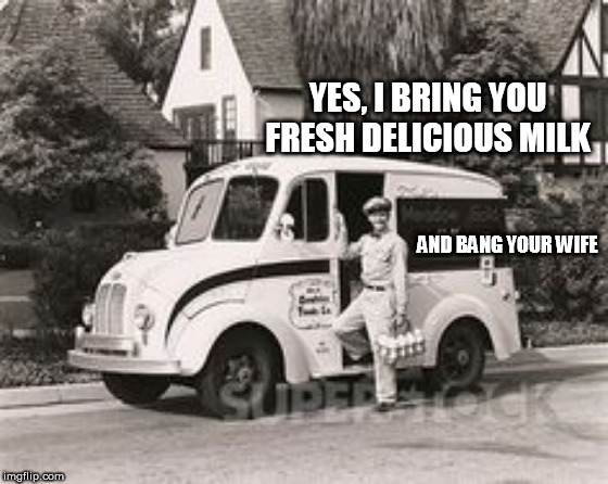 MILKMAN | YES, I BRING YOU FRESH DELICIOUS MILK; AND BANG YOUR WIFE | image tagged in milkman | made w/ Imgflip meme maker