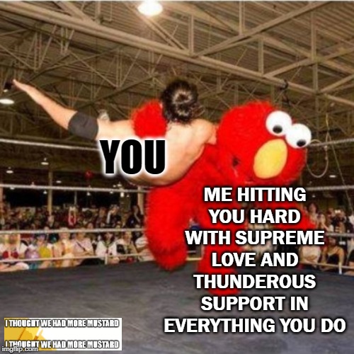 Slamming You With Love |  ME HITTING YOU HARD WITH SUPREME LOVE AND THUNDEROUS SUPPORT IN EVERYTHING YOU DO; YOU | image tagged in elmo wrestling | made w/ Imgflip meme maker