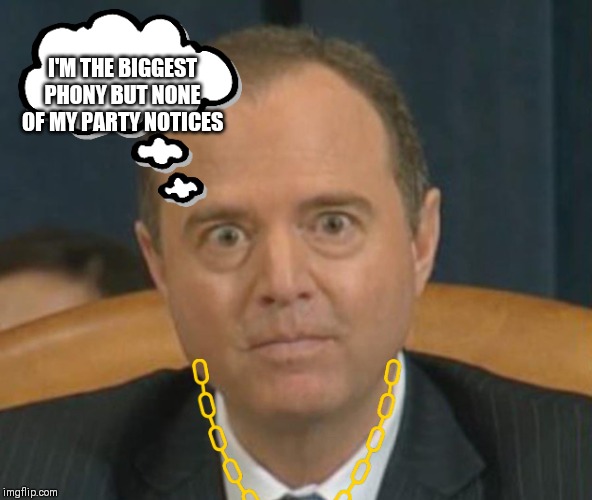 Crazy Adam Schiff | I'M THE BIGGEST PHONY BUT NONE OF MY PARTY NOTICES | image tagged in crazy adam schiff | made w/ Imgflip meme maker