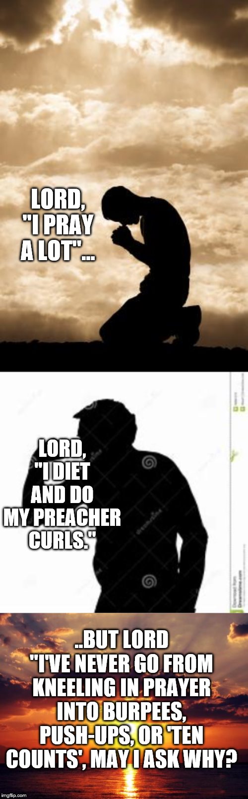 LORD, "I PRAY A LOT"... LORD, "I DIET AND DO MY PREACHER CURLS."; ..BUT LORD "I'VE NEVER GO FROM KNEELING IN PRAYER INTO BURPEES, PUSH-UPS, OR 'TEN COUNTS', MAY I ASK WHY? | image tagged in sunset,morning prayer,gymlife | made w/ Imgflip meme maker