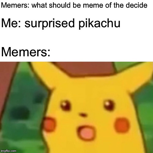 Surprised Pikachu | Memers: what should be meme of the decide; Me: surprised pikachu; Memers: | image tagged in memes,surprised pikachu | made w/ Imgflip meme maker