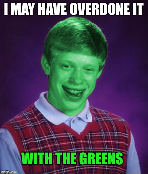 Bad Luck Brian (Radioactive) | I MAY HAVE OVERDONE IT WITH THE GREENS | image tagged in bad luck brian radioactive | made w/ Imgflip meme maker