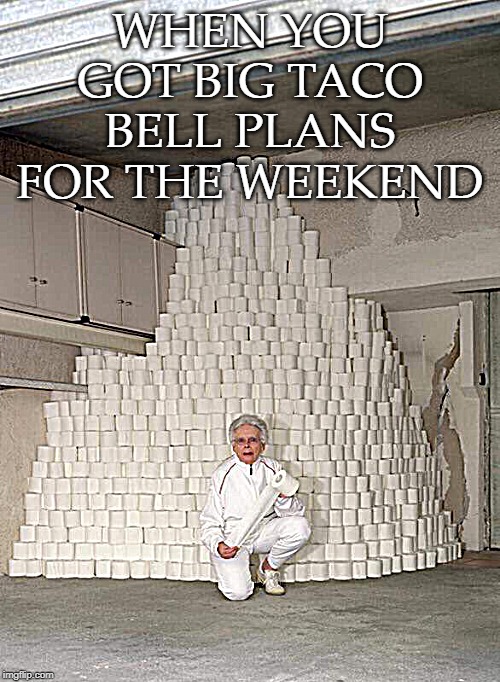 WHEN YOU GOT BIG TACO BELL PLANS FOR THE WEEKEND | image tagged in tacobell | made w/ Imgflip meme maker