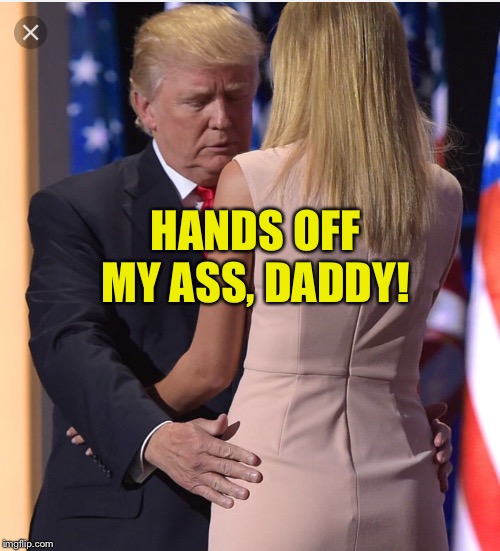 Trump & Ivanka | HANDS OFF MY ASS, DADDY! | image tagged in trump  ivanka | made w/ Imgflip meme maker