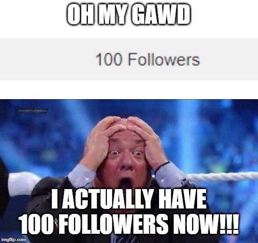 THANK YOU EVERYONE FOR ALL YOUR SUPPORT!!! I WOULDN'T HAVE MADE IT WITHOUT YOU GUYS!! |  OH MY GAWD; I ACTUALLY HAVE 100 FOLLOWERS NOW!!! | image tagged in oh my god,omg,followers,imgflip users,100,oh my | made w/ Imgflip meme maker