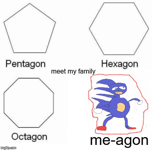 Pentagon Hexagon Octagon | meet my family; me-agon | image tagged in memes,pentagon hexagon octagon | made w/ Imgflip meme maker