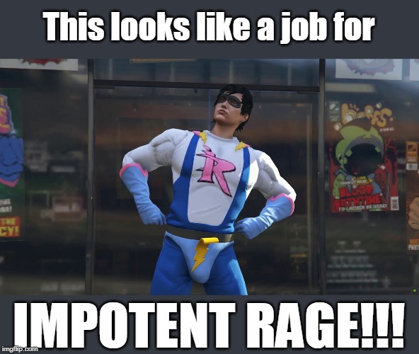 Impotent rage | This looks like a job for; IMPOTENT RAGE!!! | image tagged in impotent rage | made w/ Imgflip meme maker