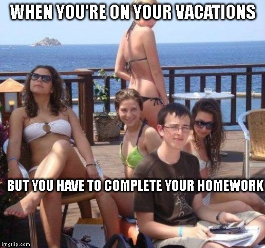 Priority Peter | WHEN YOU'RE ON YOUR VACATIONS; BUT YOU HAVE TO COMPLETE YOUR HOMEWORK | image tagged in memes,priority peter | made w/ Imgflip meme maker