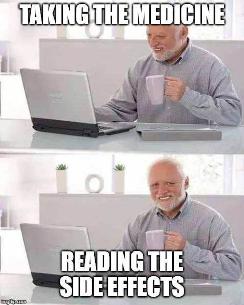 Hide the Pain Harold Meme | TAKING THE MEDICINE; READING THE SIDE EFFECTS | image tagged in memes,hide the pain harold | made w/ Imgflip meme maker