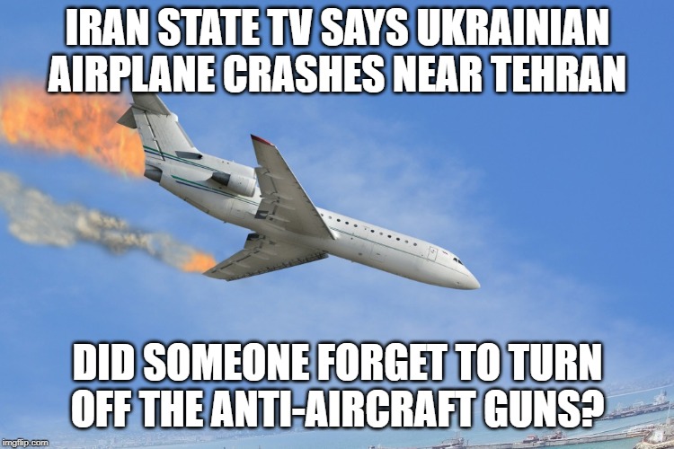 Did the Iranian National Guard Just f%$k up?  Scared and poorly trained they are believed to have killed 176. | IRAN STATE TV SAYS UKRAINIAN AIRPLANE CRASHES NEAR TEHRAN; DID SOMEONE FORGET TO TURN OFF THE ANTI-AIRCRAFT GUNS? | image tagged in plane crash,iran plane crash ukraine international airlines crash kills 176,iran crash ukraine boeing with more than 160 onboard | made w/ Imgflip meme maker