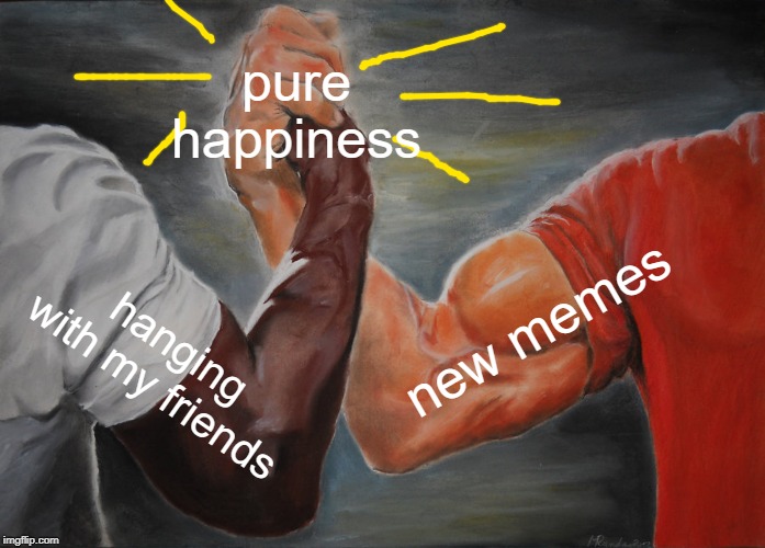 Epic Handshake | pure happiness; new memes; hanging with my friends | image tagged in memes,epic handshake | made w/ Imgflip meme maker