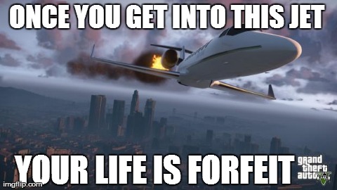 ONCE YOU GET INTO THIS JET YOUR LIFE IS FORFEIT | image tagged in GTAV | made w/ Imgflip meme maker