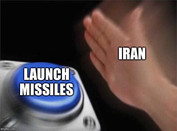 Blank Nut Button Meme | IRAN; LAUNCH MISSILES | image tagged in memes,blank nut button | made w/ Imgflip meme maker