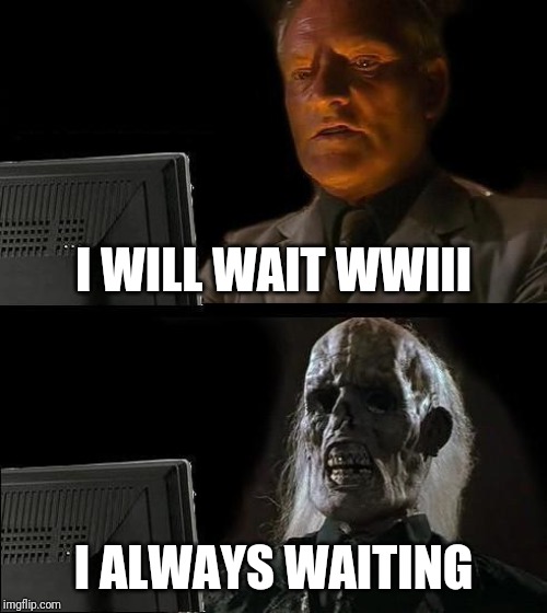 I'll Just Wait Here | I WILL WAIT WWIII; I ALWAYS WAITING | image tagged in memes,ill just wait here | made w/ Imgflip meme maker
