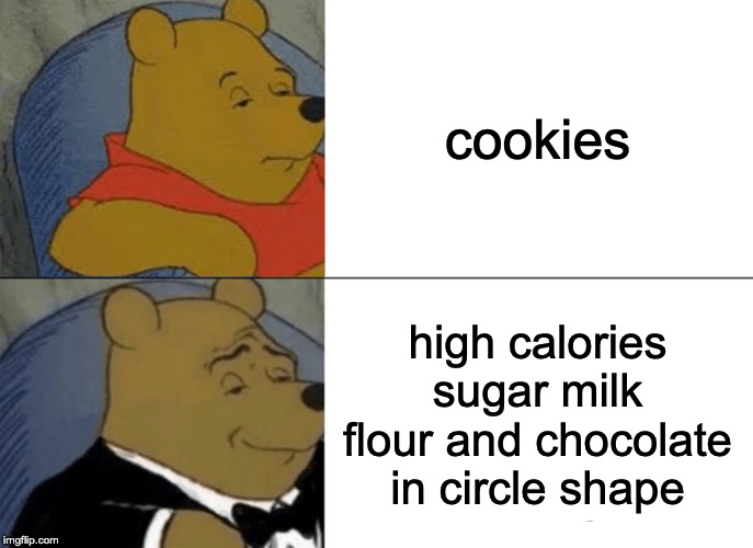 Tuxedo Winnie The Pooh | cookies; high calories sugar milk flour and chocolate in circle shape | image tagged in memes,tuxedo winnie the pooh | made w/ Imgflip meme maker