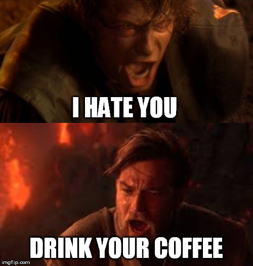 I HATE YOU DRINK YOUR COFFEE | made w/ Imgflip meme maker