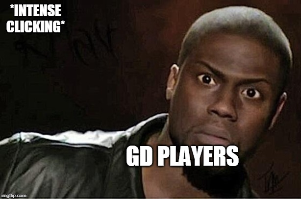 Kevin Hart | *INTENSE CLICKING*; GD PLAYERS | image tagged in memes,kevin hart | made w/ Imgflip meme maker