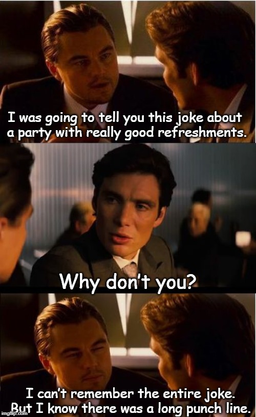 Inception Meme | I was going to tell you this joke about 
a party with really good refreshments. Why don’t you? I can’t remember the entire joke. But I know there was a long punch line. | image tagged in memes,inception | made w/ Imgflip meme maker