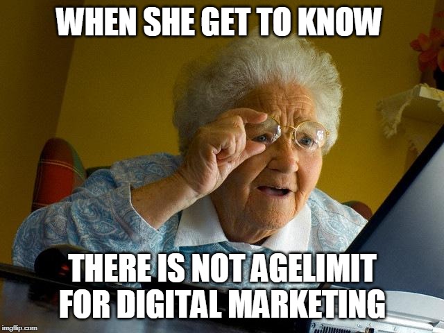 Grandma Finds The Internet | WHEN SHE GET TO KNOW; THERE IS NOT AGELIMIT FOR DIGITAL MARKETING | image tagged in memes,grandma finds the internet | made w/ Imgflip meme maker