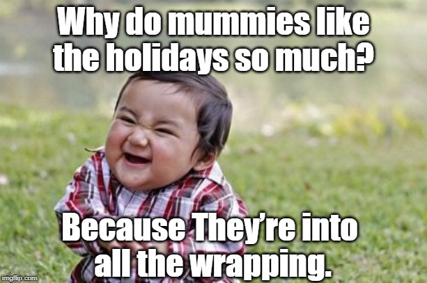 Evil Toddler Meme | Why do mummies like the holidays so much? Because They’re into 
all the wrapping. | image tagged in memes,evil toddler | made w/ Imgflip meme maker