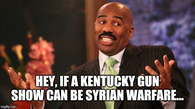 Steve Harvey Meme | HEY, IF A KENTUCKY GUN SHOW CAN BE SYRIAN WARFARE... | image tagged in memes,steve harvey | made w/ Imgflip meme maker