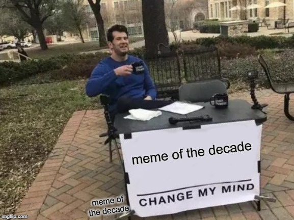 Change My Mind Meme | meme of the decade meme of the decade | image tagged in memes,change my mind | made w/ Imgflip meme maker