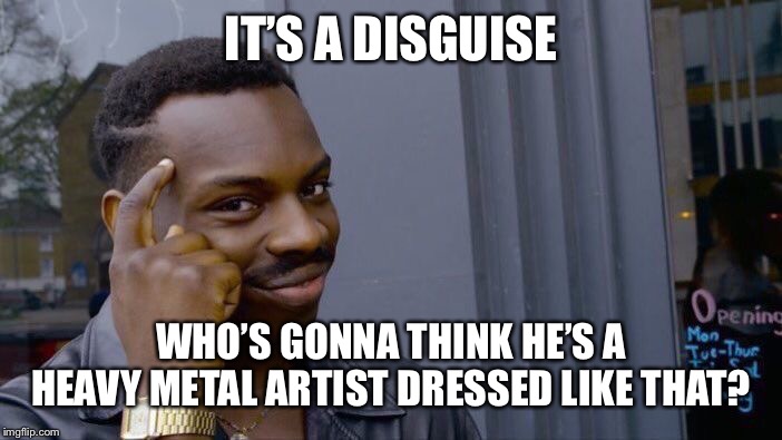 Roll Safe Think About It Meme | IT’S A DISGUISE WHO’S GONNA THINK HE’S A HEAVY METAL ARTIST DRESSED LIKE THAT? | image tagged in memes,roll safe think about it | made w/ Imgflip meme maker