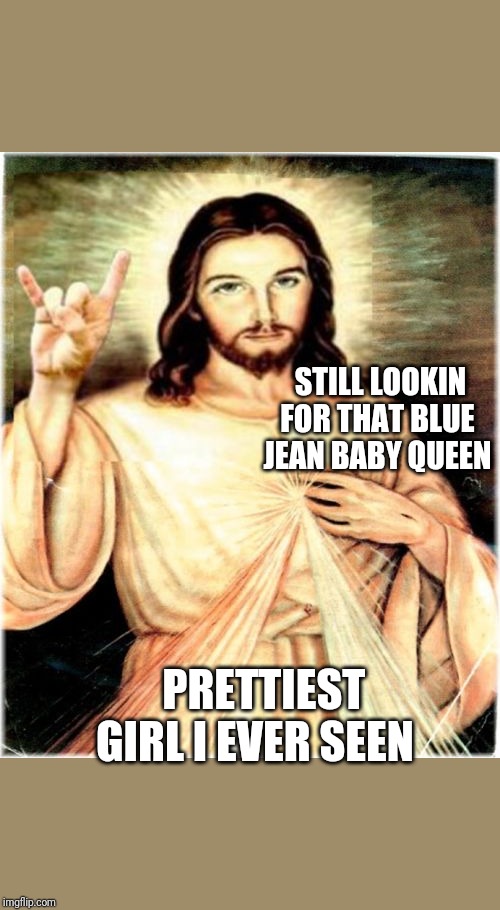 ROCK ON |  STILL LOOKIN FOR THAT BLUE JEAN BABY QUEEN; PRETTIEST GIRL I EVER SEEN | image tagged in memes,metal jesus | made w/ Imgflip meme maker